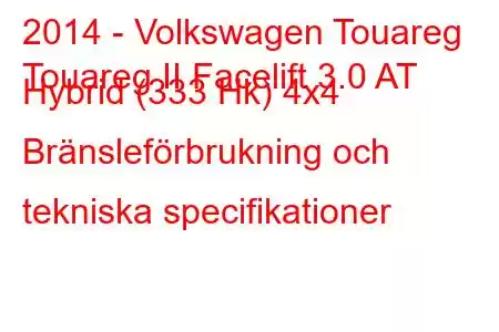 2014 - Volkswagen Touareg
Touareg II Facelift 3.0 AT Hybrid (333 Hk) 4x4 Bränsleförbrukning och tekniska specifikationer