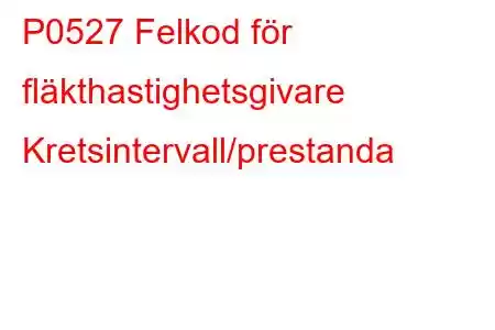 P0527 Felkod för fläkthastighetsgivare Kretsintervall/prestanda