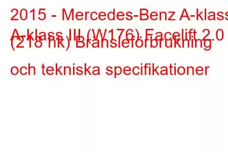 2015 - Mercedes-Benz A-klass
A-klass III (W176) Facelift 2.0 (218 hk) Bränsleförbrukning och tekniska specifikationer