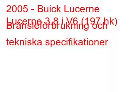 2005 - Buick Lucerne
Lucerne 3.8 i V6 (197 hk) Bränsleförbrukning och tekniska specifikationer