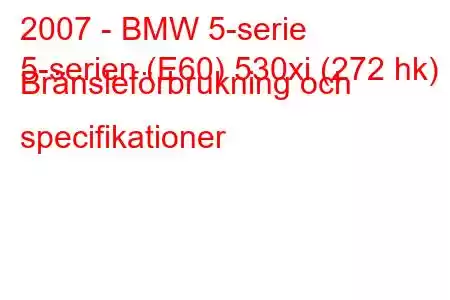 2007 - BMW 5-serie
5-serien (E60) 530xi (272 hk) Bränsleförbrukning och specifikationer