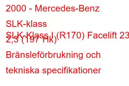 2000 - Mercedes-Benz SLK-klass
SLK-Klass I (R170) Facelift 230 2,3 (197 Hk) Bränsleförbrukning och tekniska specifikationer