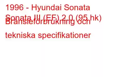 1996 - Hyundai Sonata
Sonata III (EF) 2.0 (95 hk) Bränsleförbrukning och tekniska specifikationer