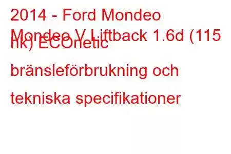 2014 - Ford Mondeo
Mondeo V Liftback 1.6d (115 hk) ECOnetic bränsleförbrukning och tekniska specifikationer