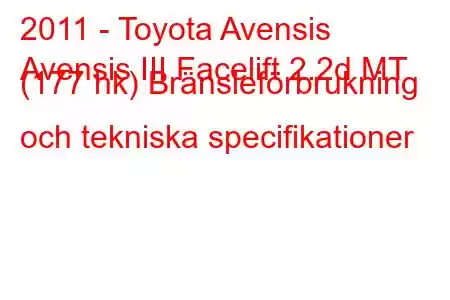 2011 - Toyota Avensis
Avensis III Facelift 2.2d MT (177 hk) Bränsleförbrukning och tekniska specifikationer