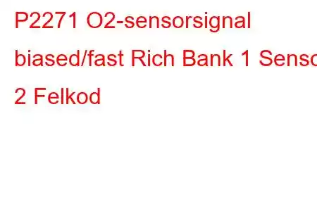 P2271 O2-sensorsignal biased/fast Rich Bank 1 Sensor 2 Felkod