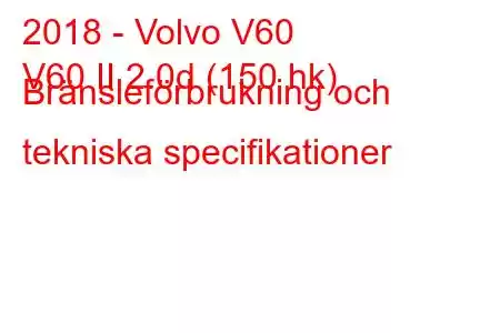 2018 - Volvo V60
V60 II 2.0d (150 hk) Bränsleförbrukning och tekniska specifikationer