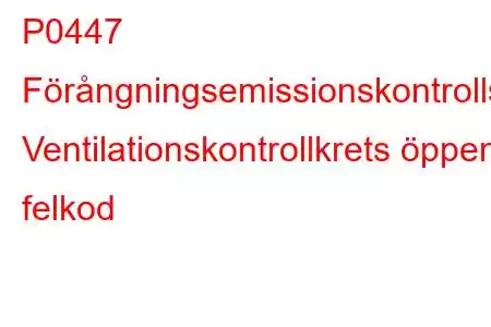 P0447 Förångningsemissionskontrollsystem Ventilationskontrollkrets öppen felkod