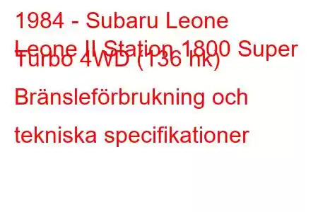 1984 - Subaru Leone
Leone II Station 1800 Super Turbo 4WD (136 hk) Bränsleförbrukning och tekniska specifikationer