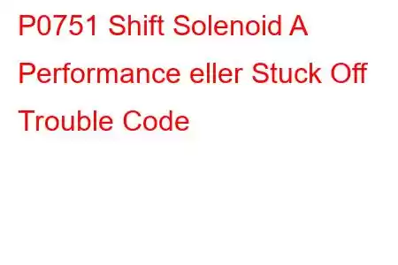 P0751 Shift Solenoid A Performance eller Stuck Off Trouble Code