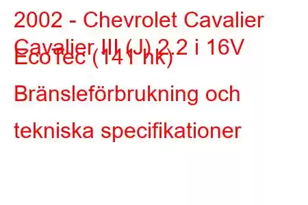 2002 - Chevrolet Cavalier
Cavalier III (J) 2.2 i 16V EcoTec (141 hk) Bränsleförbrukning och tekniska specifikationer