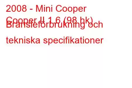 2008 - Mini Cooper
Cooper II 1.6 (98 hk) Bränsleförbrukning och tekniska specifikationer