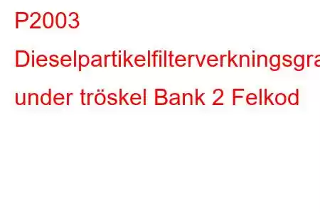 P2003 Dieselpartikelfilterverkningsgrad under tröskel Bank 2 Felkod