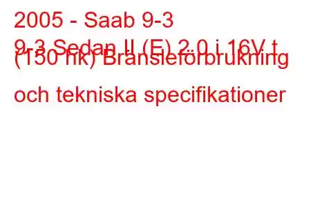 2005 - Saab 9-3
9-3 Sedan II (E) 2.0 i 16V t (150 hk) Bränsleförbrukning och tekniska specifikationer