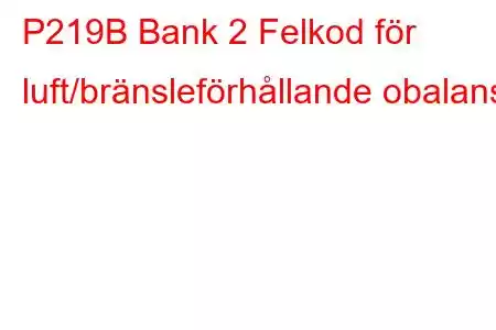 P219B Bank 2 Felkod för luft/bränsleförhållande obalans