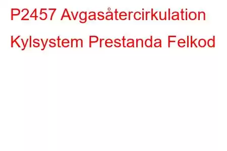 P2457 Avgasåtercirkulation Kylsystem Prestanda Felkod