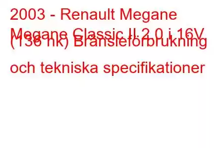 2003 - Renault Megane
Megane Classic II 2.0 i 16V (136 hk) Bränsleförbrukning och tekniska specifikationer