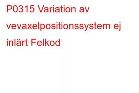 P0315 Variation av vevaxelpositionssystem ej inlärt Felkod