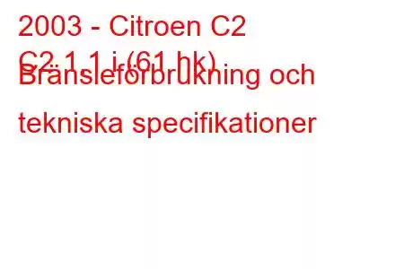 2003 - Citroen C2
C2 1,1 i (61 hk) Bränsleförbrukning och tekniska specifikationer