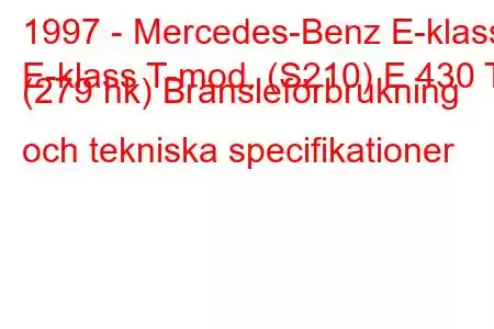 1997 - Mercedes-Benz E-klass
E-klass T-mod. (S210) E 430 T (279 hk) Bränsleförbrukning och tekniska specifikationer