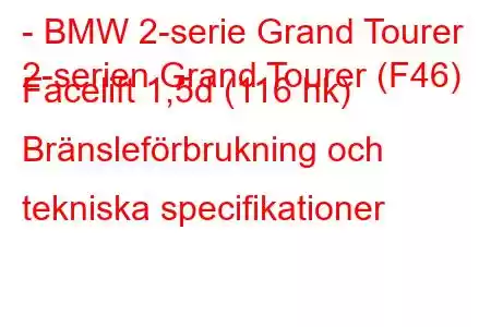 - BMW 2-serie Grand Tourer
2-serien Grand Tourer (F46) Facelift 1,5d (116 hk) Bränsleförbrukning och tekniska specifikationer