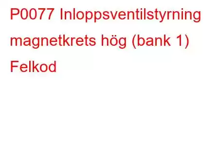 P0077 Inloppsventilstyrning magnetkrets hög (bank 1) Felkod