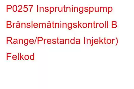 P0257 Insprutningspump Bränslemätningskontroll B Range/Prestanda Injektor) Felkod