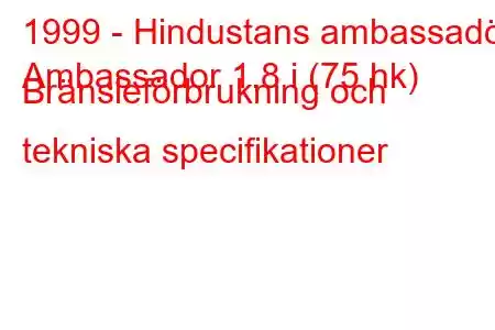 1999 - Hindustans ambassadör
Ambassador 1.8 i (75 hk) Bränsleförbrukning och tekniska specifikationer