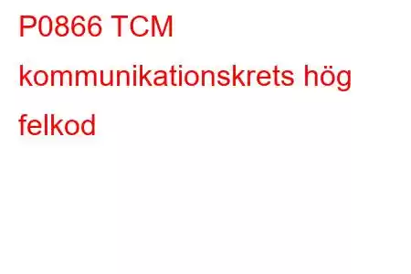 P0866 TCM kommunikationskrets hög felkod