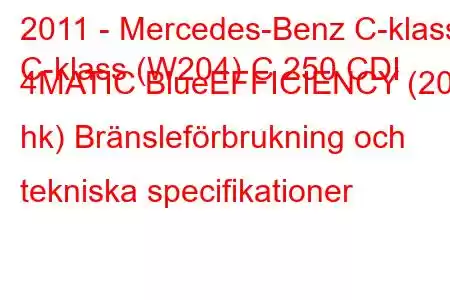 2011 - Mercedes-Benz C-klass
C-klass (W204) C 250 CDI 4MATIC BlueEFFICIENCY (201 hk) Bränsleförbrukning och tekniska specifikationer