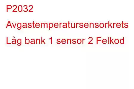 P2032 Avgastemperatursensorkrets Låg bank 1 sensor 2 Felkod