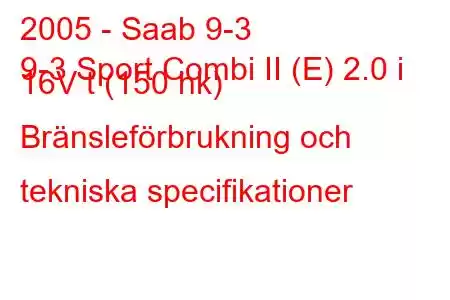 2005 - Saab 9-3
9-3 Sport Combi II (E) 2.0 i 16V t (150 hk) Bränsleförbrukning och tekniska specifikationer