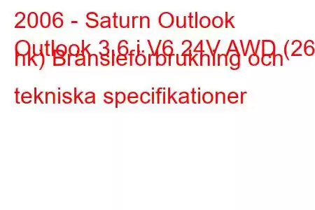 2006 - Saturn Outlook
Outlook 3.6 i V6 24V AWD (269 hk) Bränsleförbrukning och tekniska specifikationer