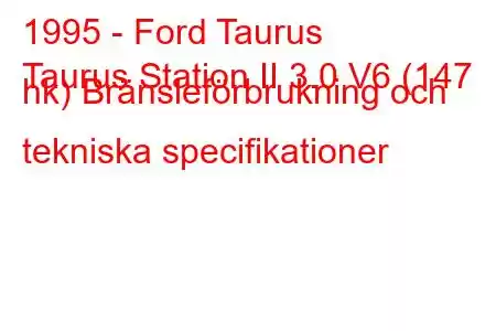 1995 - Ford Taurus
Taurus Station II 3.0 V6 (147 hk) Bränsleförbrukning och tekniska specifikationer