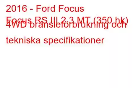 2016 - Ford Focus
Focus RS III 2.3 MT (350 hk) 4WD bränsleförbrukning och tekniska specifikationer