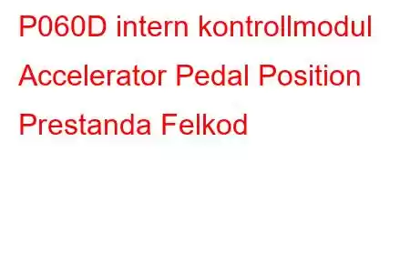 P060D intern kontrollmodul Accelerator Pedal Position Prestanda Felkod