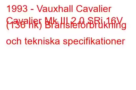 1993 - Vauxhall Cavalier
Cavalier Mk III 2.0 SRi 16V (136 hk) Bränsleförbrukning och tekniska specifikationer