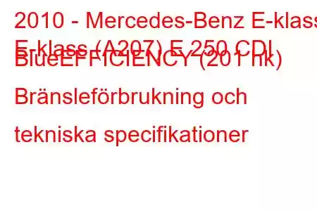 2010 - Mercedes-Benz E-klass
E-klass (A207) E 250 CDI BlueEFFICIENCY (201 hk) Bränsleförbrukning och tekniska specifikationer