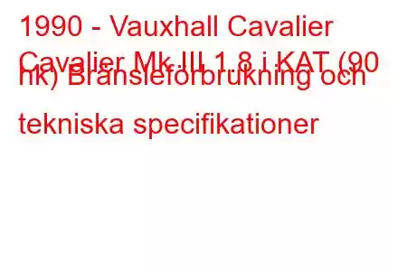 1990 - Vauxhall Cavalier
Cavalier Mk III 1.8 i KAT (90 hk) Bränsleförbrukning och tekniska specifikationer