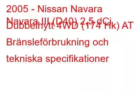 2005 - Nissan Navara
Navara III (D40) 2,5 dCi Dubbelhytt 4WD (174 Hk) AT Bränsleförbrukning och tekniska specifikationer