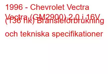 1996 - Chevrolet Vectra
Vectra (GM2900) 2.0 i 16V (136 hk) Bränsleförbrukning och tekniska specifikationer