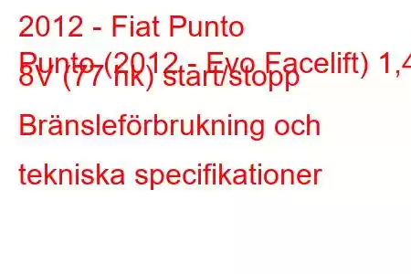 2012 - Fiat Punto
Punto (2012 - Evo Facelift) 1,4 8V (77 hk) start/stopp Bränsleförbrukning och tekniska specifikationer