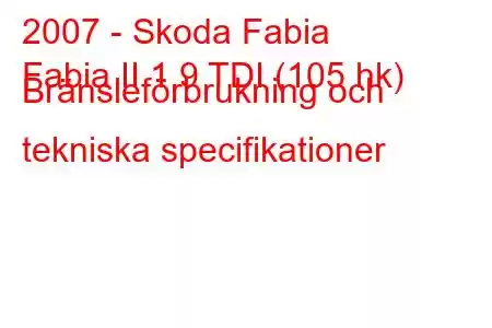 2007 - Skoda Fabia
Fabia II 1.9 TDI (105 hk) Bränsleförbrukning och tekniska specifikationer