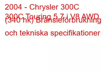 2004 - Chrysler 300C
300C Touring 5.7 i V8 AWD (340 hk) Bränsleförbrukning och tekniska specifikationer