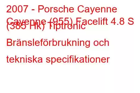 2007 - Porsche Cayenne
Cayenne (955) Facelift 4.8 S (385 Hk) Tiptronic Bränsleförbrukning och tekniska specifikationer