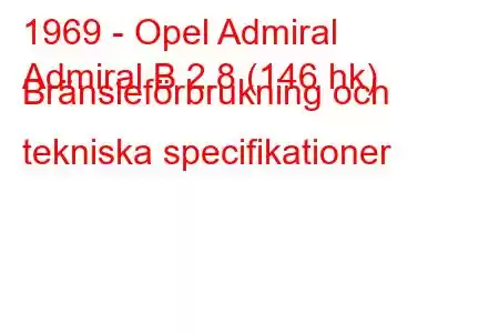 1969 - Opel Admiral
Admiral B 2.8 (146 hk) Bränsleförbrukning och tekniska specifikationer