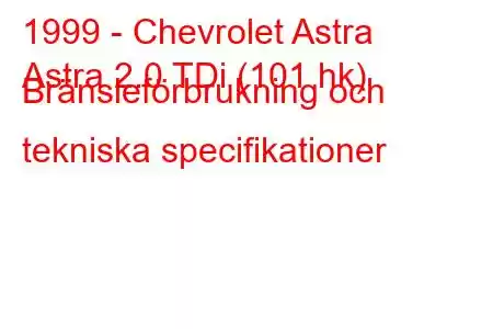 1999 - Chevrolet Astra
Astra 2.0 TDi (101 hk) Bränsleförbrukning och tekniska specifikationer