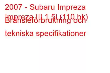 2007 - Subaru Impreza
Impreza III 1.5i (110 hk) Bränsleförbrukning och tekniska specifikationer