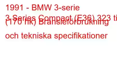 1991 - BMW 3-serie
3 Series Compact (E36) 323 ti (170 hk) Bränsleförbrukning och tekniska specifikationer