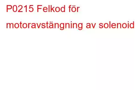 P0215 Felkod för motoravstängning av solenoid